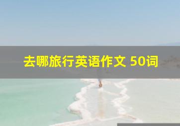 去哪旅行英语作文 50词